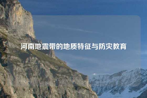 河南地震带的地质特征与防灾教育