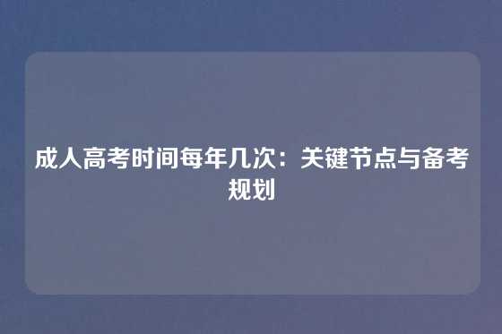 成人高考时间每年几次：关键节点与备考规划