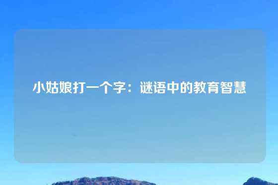 小姑娘打一个字：谜语中的教育智慧