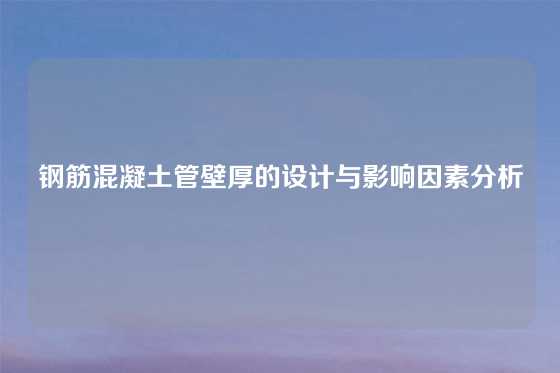 钢筋混凝土管壁厚的设计与影响因素分析