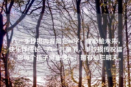 六一手抄报内容简短60字：童心绘未来，快乐伴成长。六一儿童节，手抄报传祝福，愿每个孩子健康快乐，拥有灿烂明天。