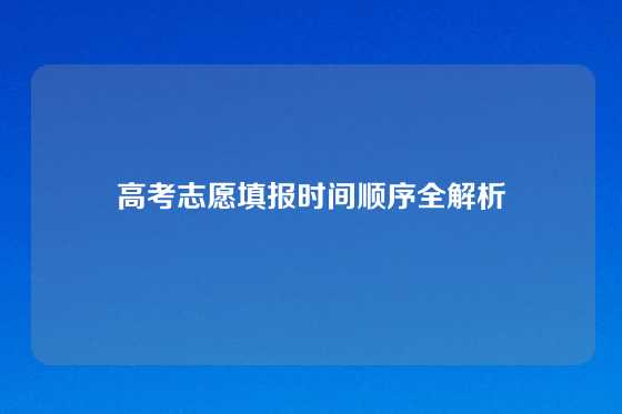 高考志愿填报时间顺序全解析