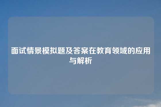 面试情景模拟题及答案在教育领域的应用与解析