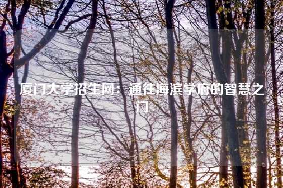 厦门大学招生网：通往海滨学府的智慧之门