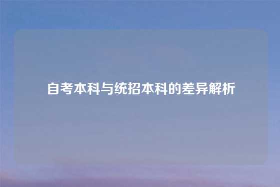 自考本科与统招本科的差异解析