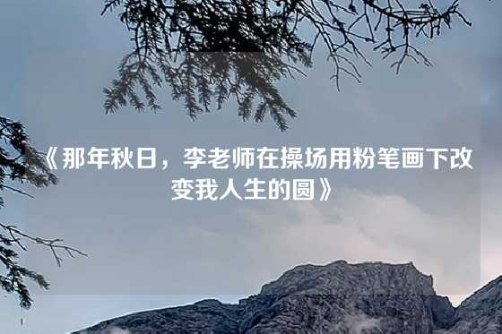 《那年秋日，李老师在操场用粉笔画下改变我人生的圆》