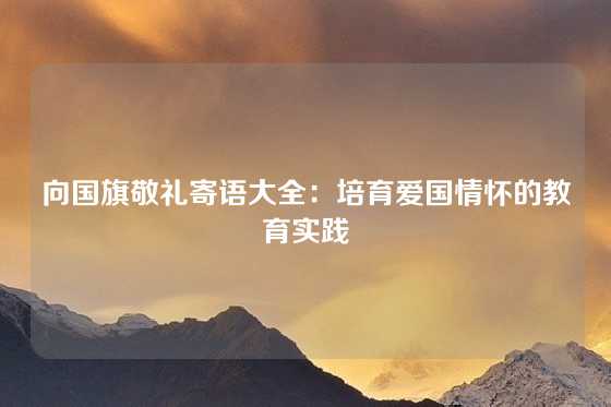 向国旗敬礼寄语大全：培育爱国情怀的教育实践